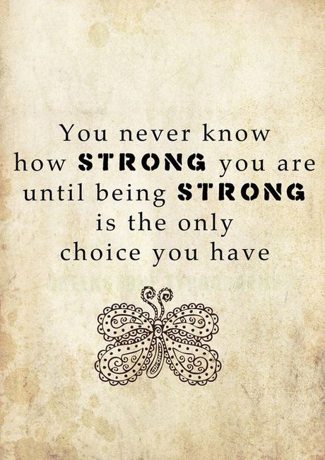 You Never Know How Strong You Are Until Being Strong Is The Only Choice You Have